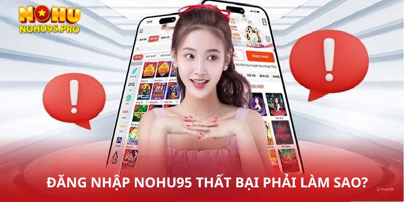 Cần phải làm gì khi đăng nhập tài khoản Nohu95 thất bại?