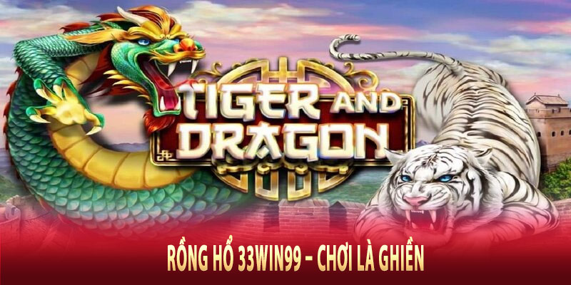 Rồng Hổ 33win99 – Chơi là ghiền