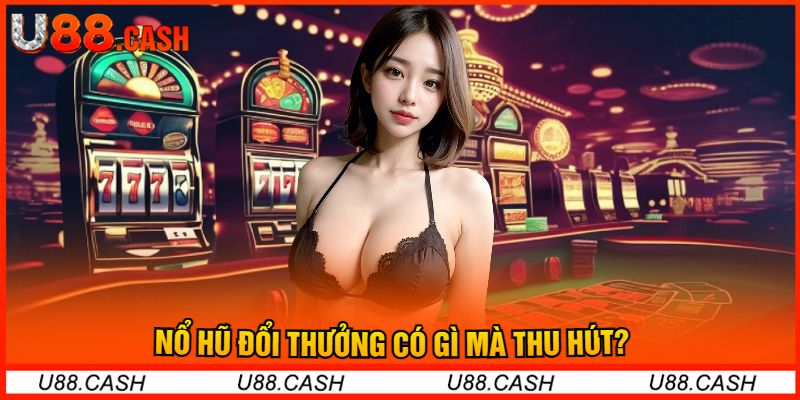 Nổ Hũ Đổi Thưởng Có Gì Mà Thu Hút